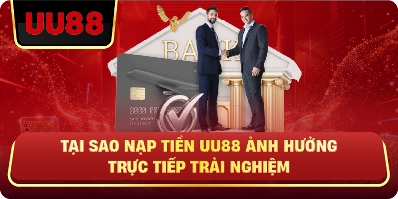 Tại Sao Nạp Tiền UU88 Ảnh Hưởng Trực Tiếp Trải Nghiệm